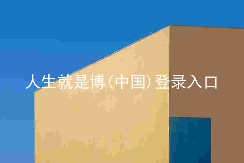 人生就是博(中国)登录入口