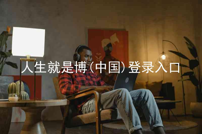 人生就是博(中国)登录入口